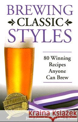 Brewing Classic Styles: 80 Winning Recipes Anyone Can Brew Jamil Zainasheff John Palmer 9780937381922 