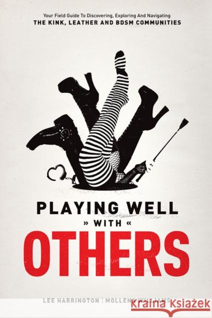 Playing Well with Others: Your Field Guide to Discovering, Exploring and Navigating the Kink, Leather and Bdsm Communities Harrington, Lee 9780937609583 0