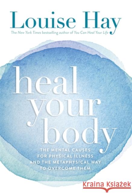 Heal Your Body: The Mental Causes for Physical Illness and the Metaphysical Way to Overcome Them Louise L Hay 9780937611357 Hay House Inc