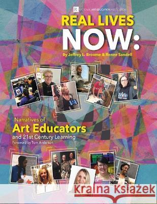Real Lives Now: Narratives of Art Educators and 21st-Century Learning: Narratives of Art Educators and 21st-Century Learning Jeffrey L Broome Renee Sandell  9780937652060