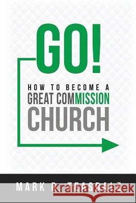 Go: How to Become a Great Commission Church Mark R. Teasdale 9780938162285