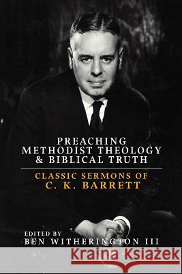Preaching Methodist Theology and Biblical Truth: Classic Sermons of C. K. Barrett Ben Witheringto 9780938162322 United Methodist General Board of Higher Educ