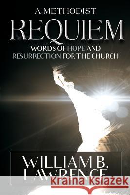 A Methodist Requiem: Words of Hope and Resurrection for the Church William B. Lawrence 9780938162469