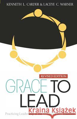 Grace to Lead: Practicing Leadership in the Wesleyan Tradition, Revised Edition Carder Kenneth Laceye C. Warner 9780938162537 United Methodist General Board of Higher Educ