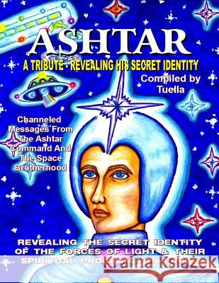Ashtar: Revealing the Secret Identity of the Forces of Light and Their Spiritual Program for Earth: Channeled Messages From Th The Channel, Tuella 9780938294290 INNER LIGHT PUBLICATIONS,U.S.