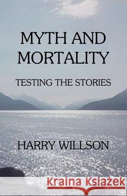 Myth and Mortality: Testing the Stories Harry Willson 9780938513391 Amador Publishers, LLC