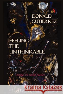 Feeling the Unthinkable: Essays on Social Justice Donald Gutierrez, Zelda Leah Gatuskin 9780938513445 Amador Publishers, LLC