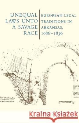 Unequal Laws Unto a Savage Race: European Legal Traditions in Arkansas, 1686-1836 Arnold, Morris 9780938626763 University of Arkansas Press