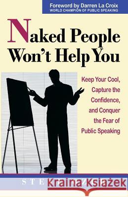 Naked People Won't Help You: Keep Your Cool, Capture the Confidence, and Conquer the Fear of Public Speaking Steve Ozer 9780938716327