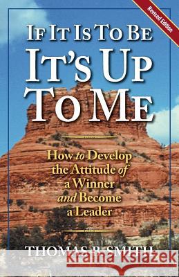If It is to Be, It's Up to Me: How to Develop the Attitude of a Winner and Become a Leader Thomas B. Smith 9780938716433 Possibility Press