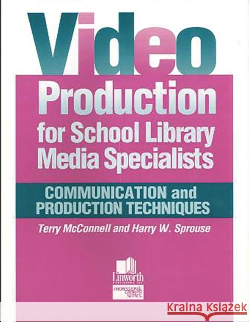 Video Production for School Library Media Specialists: Communication and Production Techniques Terry McConnell Harry W. Sprouse 9780938865957 Linworth Publishing