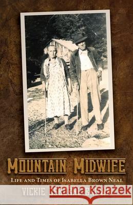 Mountain Midwife: Life and Times of Isabella Brown Neal Vickie Brown 9780938985266