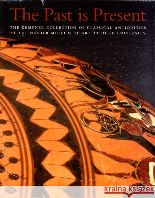 The Past Is Present: The Kempner Collection of Classical Antiquities at the Nasher Museum of Art at Duke University Antonaccio, Carla M. 9780938989356 0