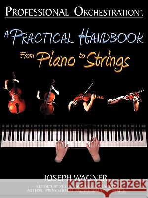 Professional Orchestration: A Practical Handbook - From Piano to Strings Joseph Wagner Peter Lawrence Alexander 9780939067961