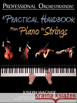 Professional Orchestration: A Practical Handbook - From Piano to Strings Joseph Wagner Peter Lawrence Alexander 9780939067961 Alexander University, Inc.