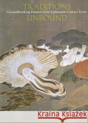 Traditions Unbound: Groundbreaking Painters of Eighteenth-Century Kyoto McKelway, Matthew P. 9780939117321 Asian Art Museum of San Francisco