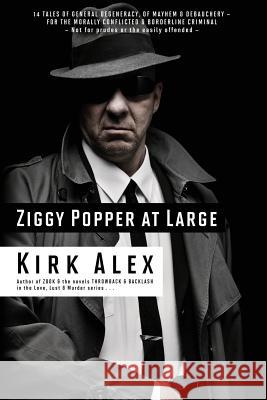 Ziggy Popper at Large: 14 Tales of General Degeneracy, of Mayhem & Debauchery - for the Morally Conflicted & Borderline Criminal Kirk Alex 9780939122752