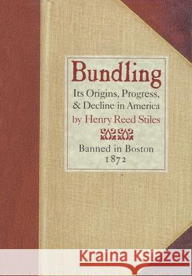 Bundling: Its Origin, Progress, and Decline in America Henry Reed Stiles 9780939218233