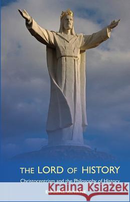 The Lord of History: Christocentrism and the Philosophy of History Eugene Kevane 9780939409075 Miriam Press