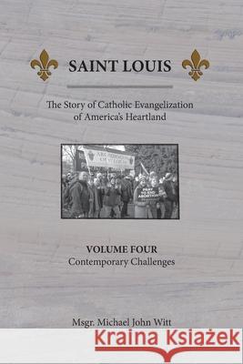 Saint Louis, The Story of Catholic Evangelization of America's Heartland: Vol. 4, Contemporary Challenges Michael John Witt 9780939409112 Miriam Press