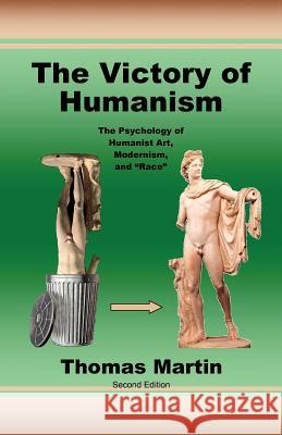 The Victory of Humanism: The Psychology of Humanist Art, Modernism, and Race Thomas Martin 9780939479412