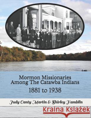 Mormon Missionaries Among The Catawba Indians: 1881 to 1938 Shirley Hamblin Judy Canty Martin 9780939479573