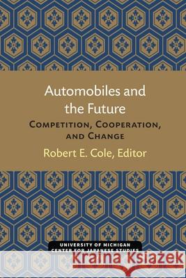 Automobiles and the Future: Competition, Cooperation, and Change Volume 10 Cole, Robert 9780939512140