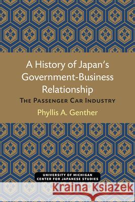 A History of Japan's Government-Business Relationship: The Passenger Car Industryvolume 20 Genther, Phyllis 9780939512409 U of M Center for Japanese Studies