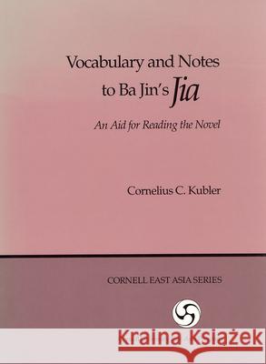 Vocabulary and Notes to Ba Jin's Jia: An Aid for Reading the Novel Cornelius C. Kubler 9780939657087 Cornell University - Cornell East Asia Series
