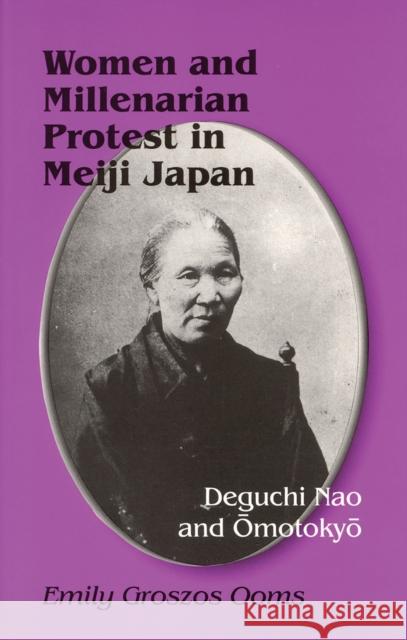 Women and Millenarian Protest in Meiji Japan: Deguchi Nao and Ōmotokyō Ooms, Emily Groszos 9780939657612