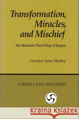 Transformation, Miracles, and Mischief: The Mountain Priest Plays of Kyōgen Morley, Carolyn Anne 9780939657629 Cornell University East Asia Program