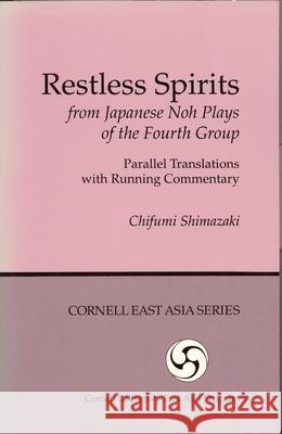 Restless Spirits from Japanese Noh Plays of the Fourth Group: Parallel Translations with Running Commentary Chifumi Shimazaki 9780939657766 Cornell University - Cornell East Asia Series