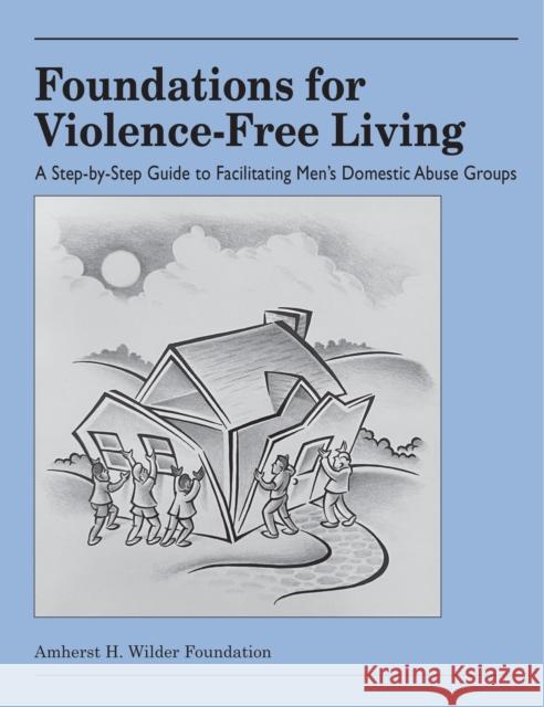 Foundations for Violence-Free Living: A Step-By-Step Guide to Facilitating Men's Domestic Abuse Groups Mathews, David J. 9780940069053 Fieldstone Alliance
