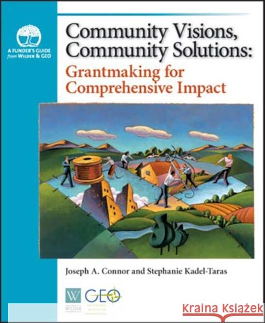 Community Visions, Community Solutions: Grantmaking for Comprehensive Impact Joseph A. Connor Raghu Raj Bahadur Stephanie Kadel-Taras 9780940069305 Fieldstone Alliance