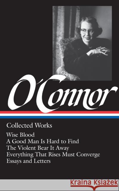 Flannery O'Connor: Collected Works (Loa #39): Wise Blood / A Good Man Is Hard to Find / The Violent Bear It Away / Everything That Rises Must Converge Flannery O'Connor Sally Fitzgerald 9780940450370 Library of America