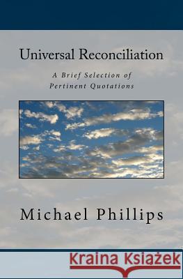 Universal Reconciliation: A Brief Selection of Pertinent Quotations Michael Phillips 9780940652170