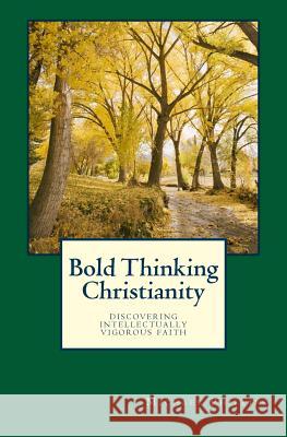 Bold Thinking Christianity: Discovering Intellectually Vigorous Faith Michael Phillips 9780940652903