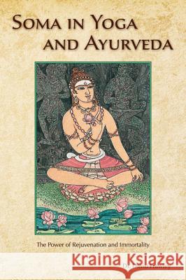 Soma in Yoga and Ayurveda: The Power of Rejuvenation and Immortality David Frawley 9780940676213
