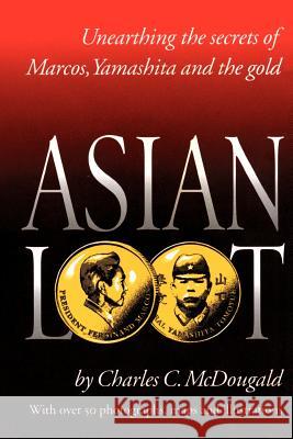 Asian Loot: Unearthing the Secrets of Marcos, Yamashita and the Gold Charles C. McDougald 9780940777088 San Francisco Publishers