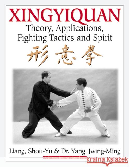 Xingyiquan: Theory, Applications, Fighting Tactics and Spirit Liang, Shou-Yu 9780940871410 YMAA Publication Center