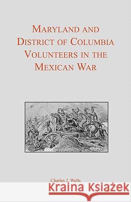 Maryland and District of Columbia Volunteers in the Mexican War Charles J. Wells 9780940907195 Heritage Books