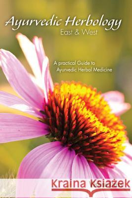 Ayurvedic Herbology East & West: A Practical Guide to Ayurvedic Herbal Medicine Vishnu Dass 9780940985070