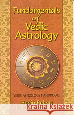 Fundamentals of Vedic Astrology: Vedic Astrologer's Handbook: v. 1 Bepin Behari, Kenneth Johnson 9780940985520