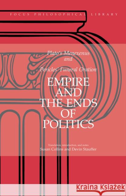 Empire and the Ends of Politics: Plato's Menexenus and Pericles' Funeral Oration Susan D. Collins Devin Stauffer 9780941051705 Focus Publishing/R. Pullins Company