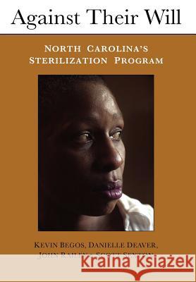 Against Their Will: North Carolina's Sterilization Program and the Campaign for Reparations Kevin Begos Danielle Deaver John Railey 9780941062152 Gray Oak Press