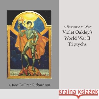 A Response to War: Violet Oakley's World War II Triptychs Jane Dupree Richardson 9780941062275 Gray Oak Press