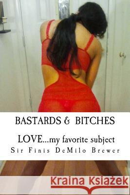 Bastards & Bitches / Love...my favorite subject: ...THE NAKED truth about a few that taught me about LOVE Brewer, Sir Finis Demilo 9780941091206 Toosweetpublishing Productions