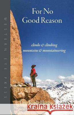 For No Good Reason: Climbs & Climbing, Mountains & Mountaineering Lito Tejada-Flores 9780941283465 Western Eye Press