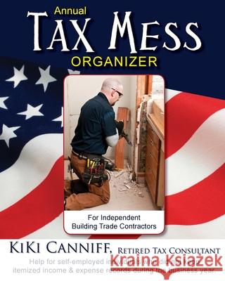 Annual Tax Mess Organizer For Independent Building Trade Contractors: Help for self-employed individuals who did not keep itemized income & expense re Kiki Canniff 9780941361736 One More Press