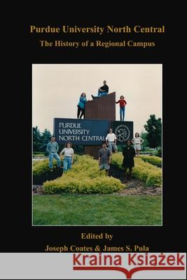 Purdue University North Central: The History of a Regional Campus James S. Pula Joseph Coates 9780941504027 Academic Consulting, Incorporated